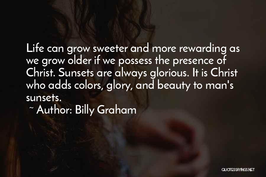 Billy Graham Quotes: Life Can Grow Sweeter And More Rewarding As We Grow Older If We Possess The Presence Of Christ. Sunsets Are