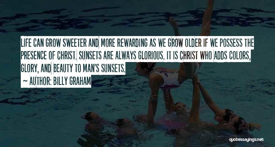 Billy Graham Quotes: Life Can Grow Sweeter And More Rewarding As We Grow Older If We Possess The Presence Of Christ. Sunsets Are