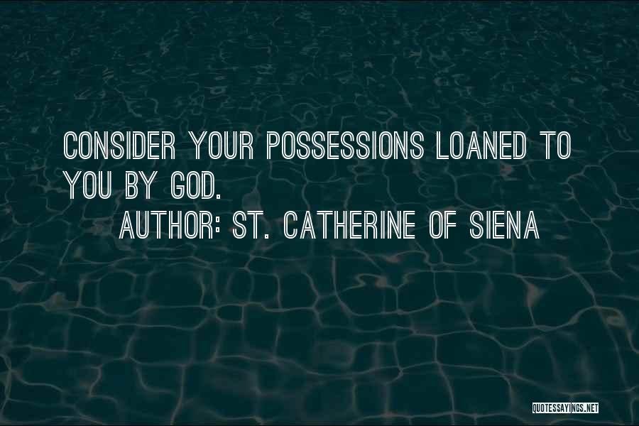 St. Catherine Of Siena Quotes: Consider Your Possessions Loaned To You By God.