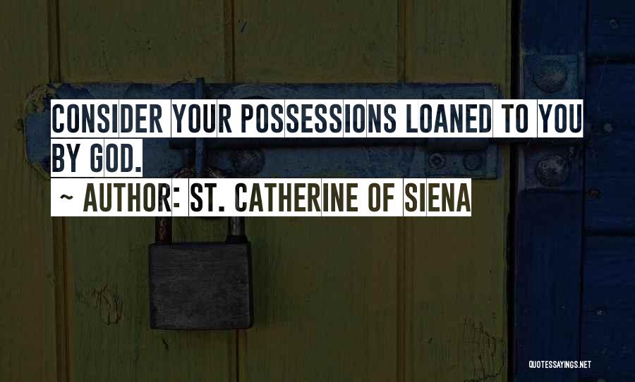 St. Catherine Of Siena Quotes: Consider Your Possessions Loaned To You By God.