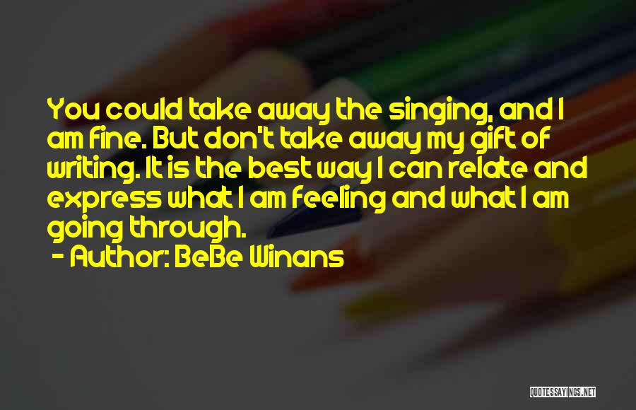 BeBe Winans Quotes: You Could Take Away The Singing, And I Am Fine. But Don't Take Away My Gift Of Writing. It Is