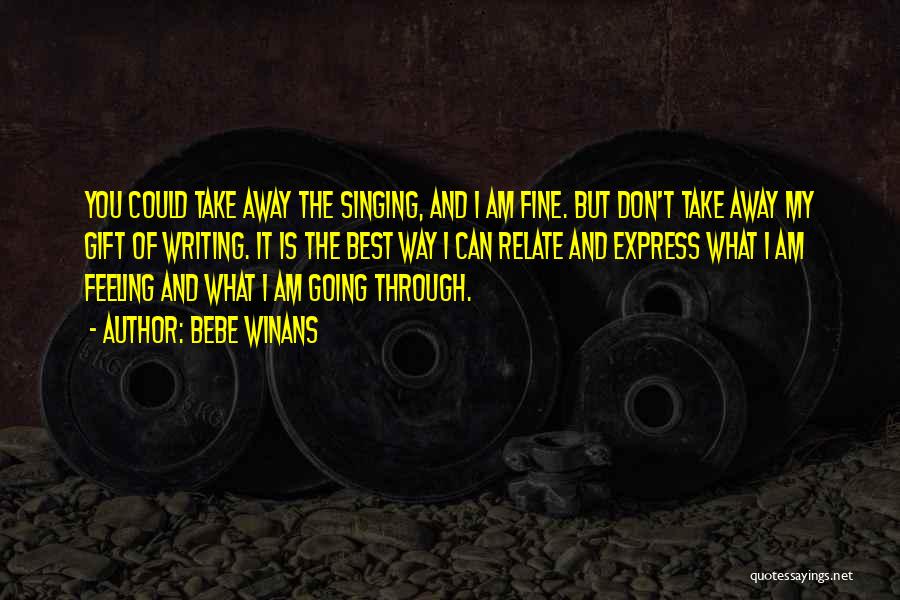 BeBe Winans Quotes: You Could Take Away The Singing, And I Am Fine. But Don't Take Away My Gift Of Writing. It Is