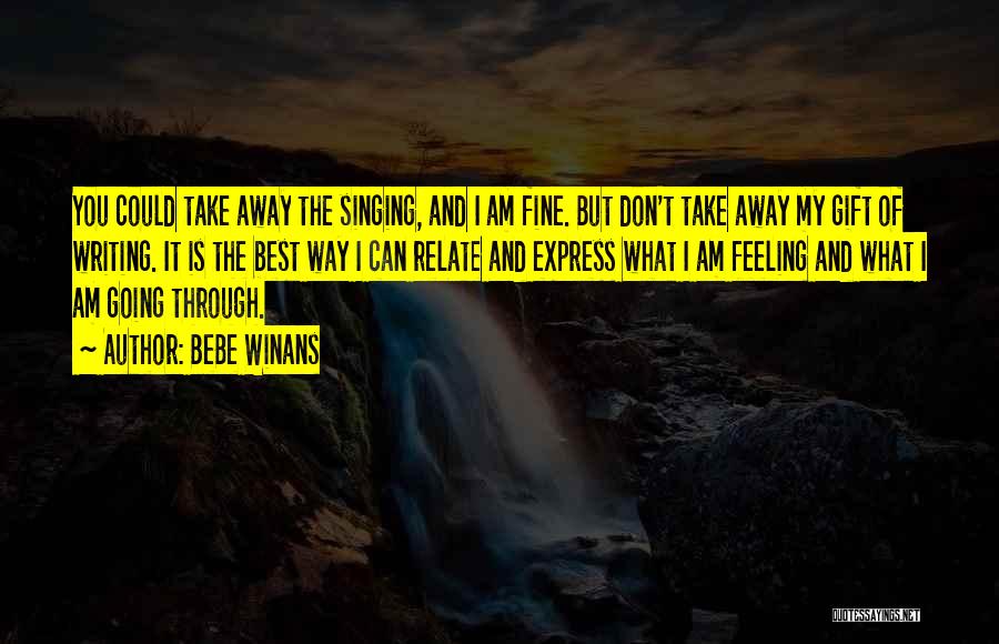 BeBe Winans Quotes: You Could Take Away The Singing, And I Am Fine. But Don't Take Away My Gift Of Writing. It Is