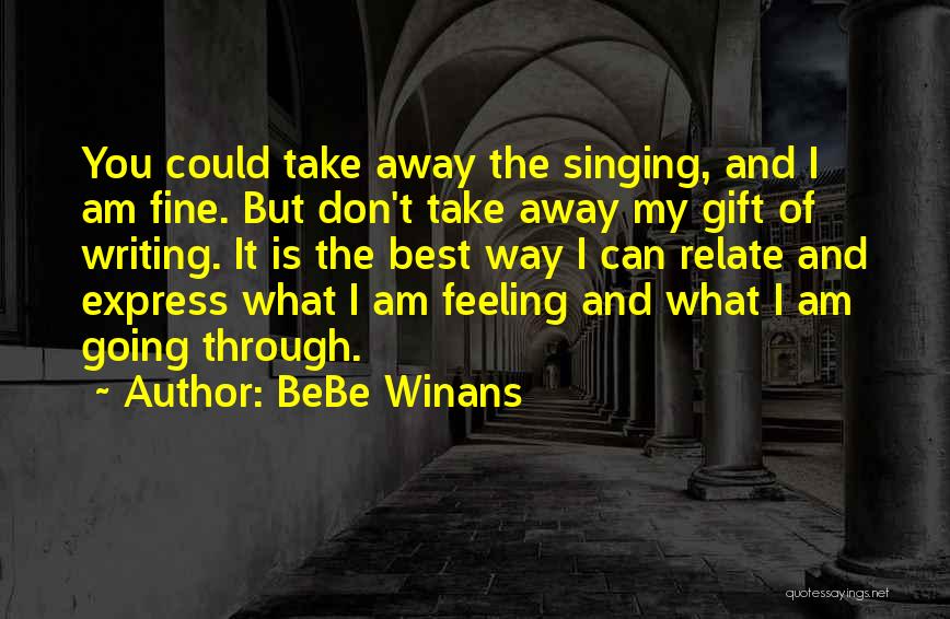 BeBe Winans Quotes: You Could Take Away The Singing, And I Am Fine. But Don't Take Away My Gift Of Writing. It Is