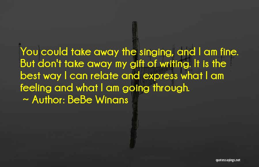 BeBe Winans Quotes: You Could Take Away The Singing, And I Am Fine. But Don't Take Away My Gift Of Writing. It Is