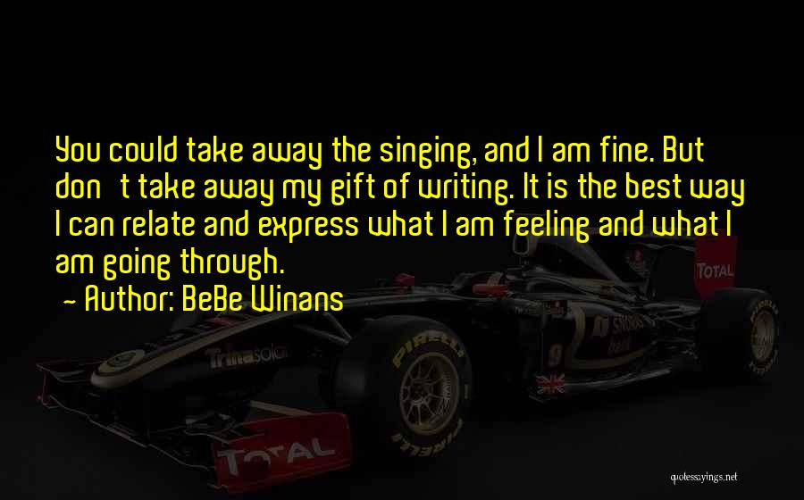 BeBe Winans Quotes: You Could Take Away The Singing, And I Am Fine. But Don't Take Away My Gift Of Writing. It Is