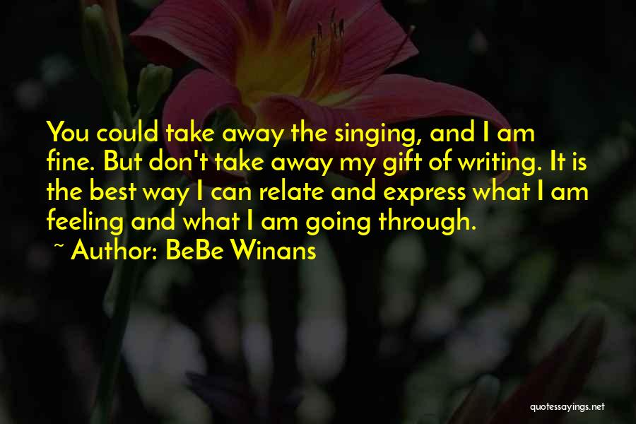 BeBe Winans Quotes: You Could Take Away The Singing, And I Am Fine. But Don't Take Away My Gift Of Writing. It Is