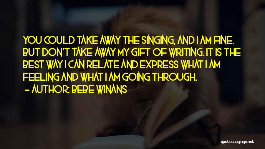 BeBe Winans Quotes: You Could Take Away The Singing, And I Am Fine. But Don't Take Away My Gift Of Writing. It Is