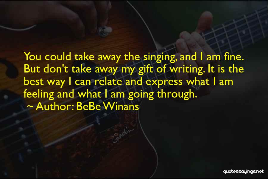 BeBe Winans Quotes: You Could Take Away The Singing, And I Am Fine. But Don't Take Away My Gift Of Writing. It Is