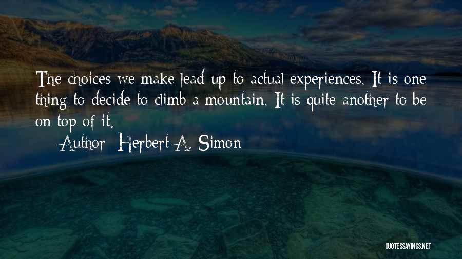 Herbert A. Simon Quotes: The Choices We Make Lead Up To Actual Experiences. It Is One Thing To Decide To Climb A Mountain. It
