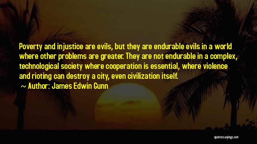 James Edwin Gunn Quotes: Poverty And Injustice Are Evils, But They Are Endurable Evils In A World Where Other Problems Are Greater. They Are