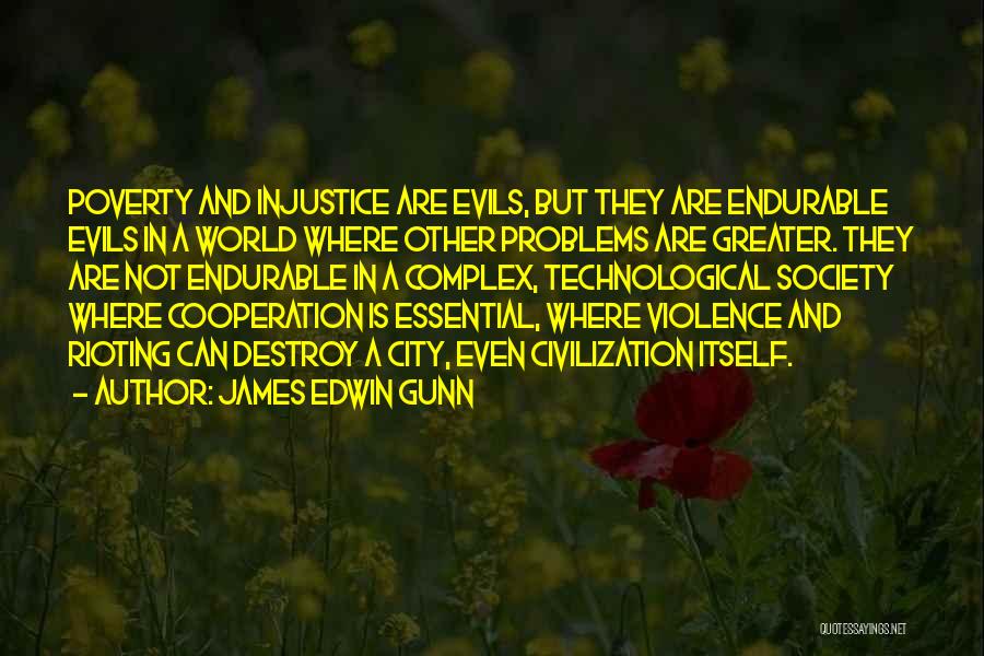 James Edwin Gunn Quotes: Poverty And Injustice Are Evils, But They Are Endurable Evils In A World Where Other Problems Are Greater. They Are