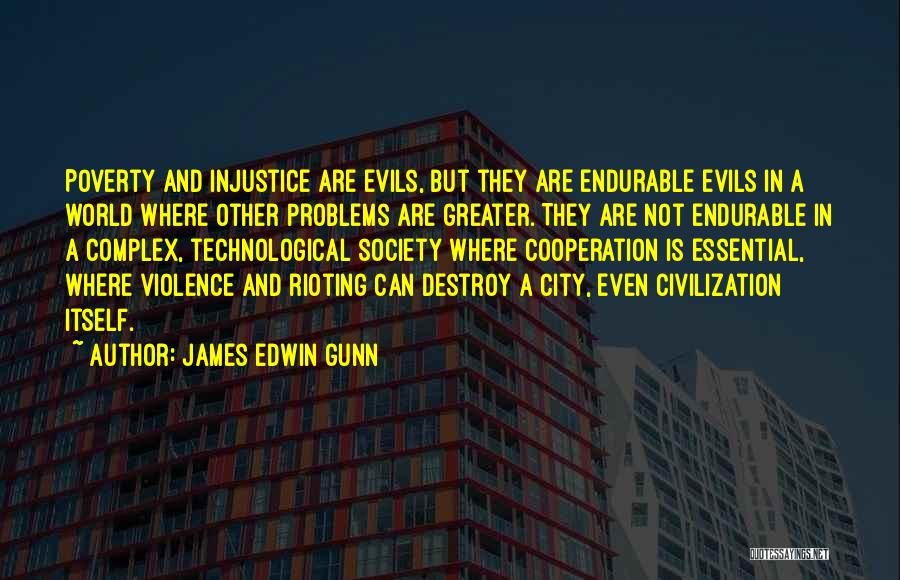 James Edwin Gunn Quotes: Poverty And Injustice Are Evils, But They Are Endurable Evils In A World Where Other Problems Are Greater. They Are