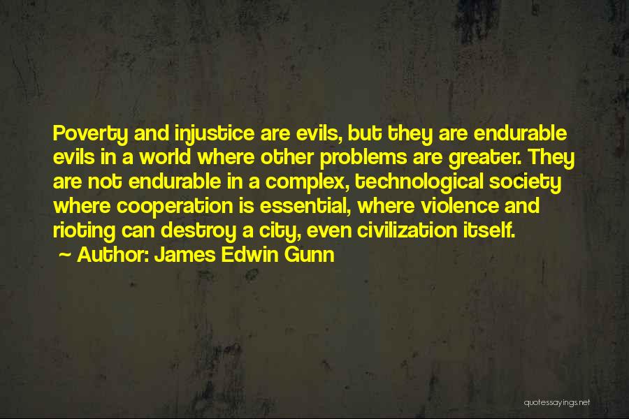 James Edwin Gunn Quotes: Poverty And Injustice Are Evils, But They Are Endurable Evils In A World Where Other Problems Are Greater. They Are