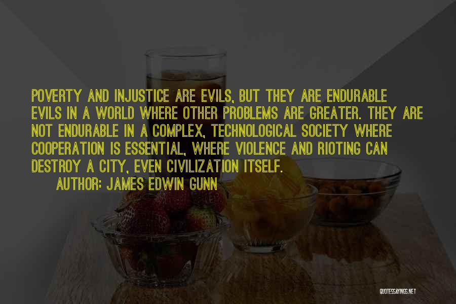 James Edwin Gunn Quotes: Poverty And Injustice Are Evils, But They Are Endurable Evils In A World Where Other Problems Are Greater. They Are