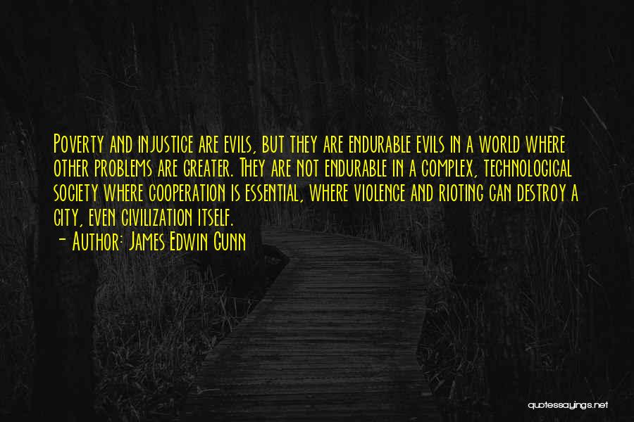 James Edwin Gunn Quotes: Poverty And Injustice Are Evils, But They Are Endurable Evils In A World Where Other Problems Are Greater. They Are