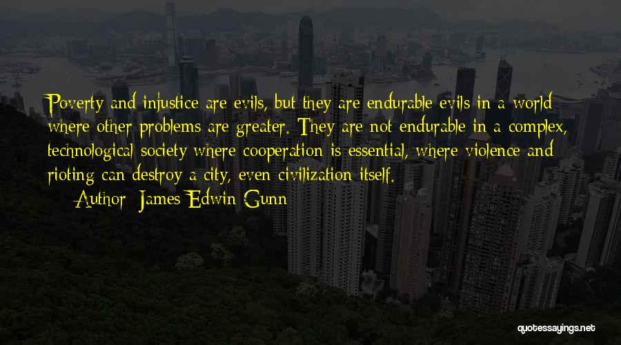 James Edwin Gunn Quotes: Poverty And Injustice Are Evils, But They Are Endurable Evils In A World Where Other Problems Are Greater. They Are