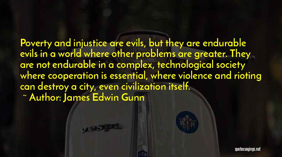 James Edwin Gunn Quotes: Poverty And Injustice Are Evils, But They Are Endurable Evils In A World Where Other Problems Are Greater. They Are