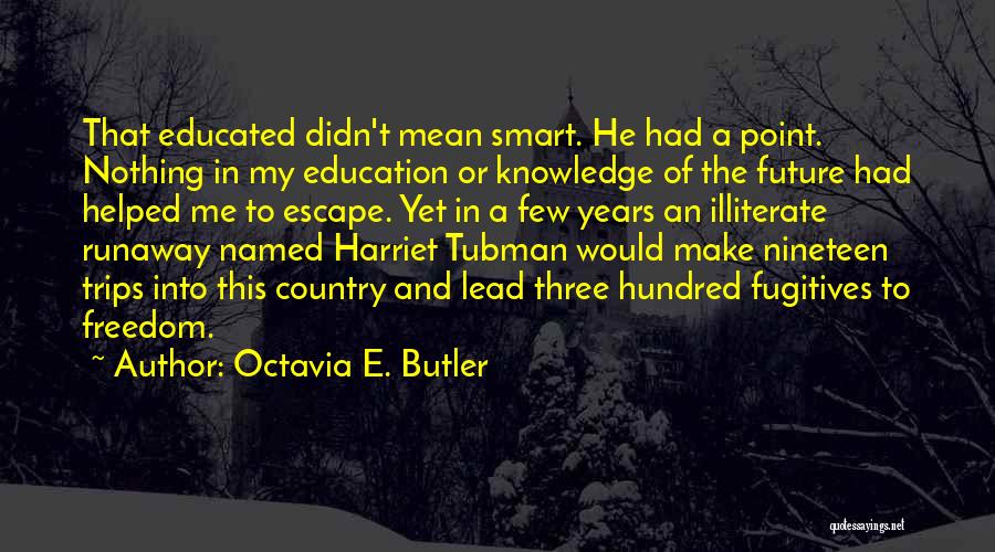 Octavia E. Butler Quotes: That Educated Didn't Mean Smart. He Had A Point. Nothing In My Education Or Knowledge Of The Future Had Helped