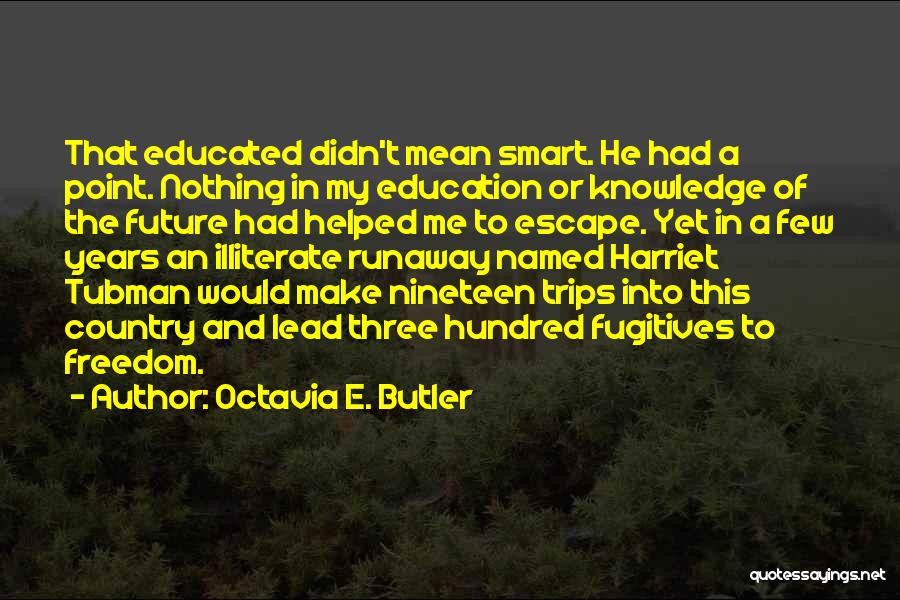 Octavia E. Butler Quotes: That Educated Didn't Mean Smart. He Had A Point. Nothing In My Education Or Knowledge Of The Future Had Helped