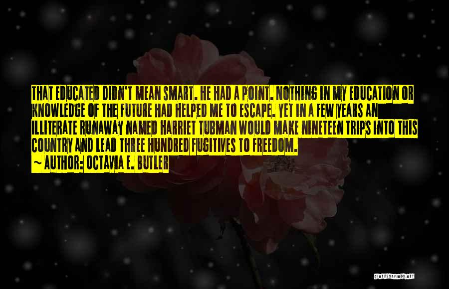 Octavia E. Butler Quotes: That Educated Didn't Mean Smart. He Had A Point. Nothing In My Education Or Knowledge Of The Future Had Helped