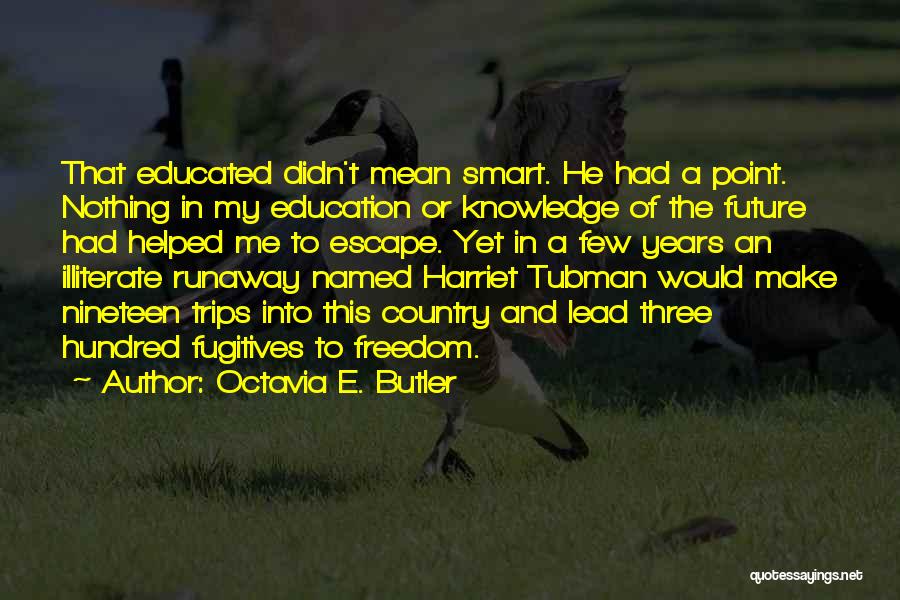 Octavia E. Butler Quotes: That Educated Didn't Mean Smart. He Had A Point. Nothing In My Education Or Knowledge Of The Future Had Helped