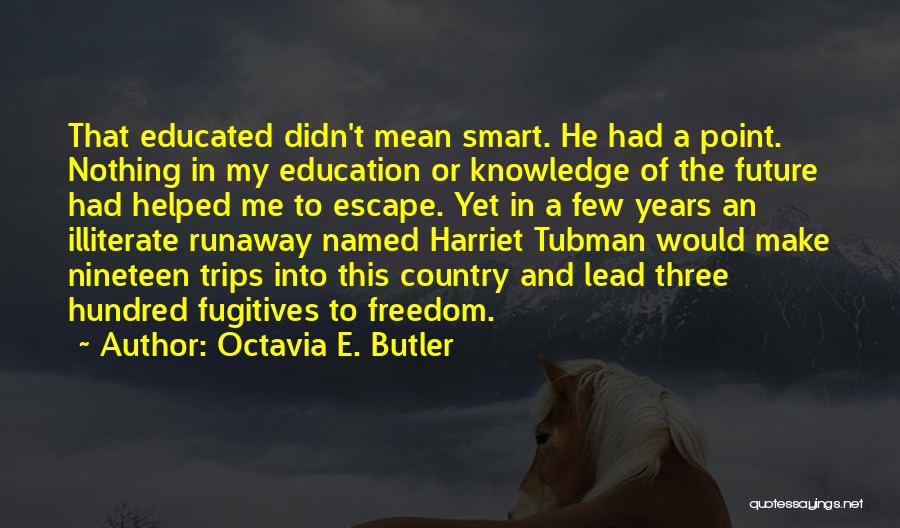 Octavia E. Butler Quotes: That Educated Didn't Mean Smart. He Had A Point. Nothing In My Education Or Knowledge Of The Future Had Helped