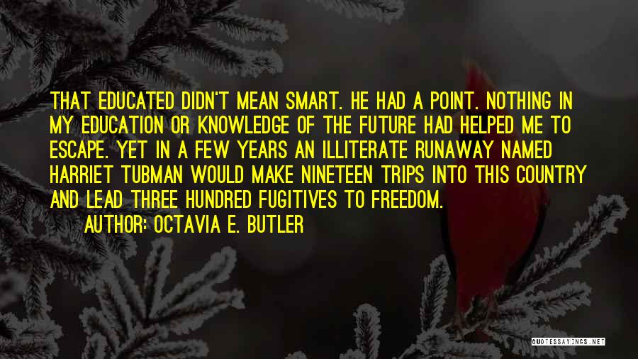 Octavia E. Butler Quotes: That Educated Didn't Mean Smart. He Had A Point. Nothing In My Education Or Knowledge Of The Future Had Helped