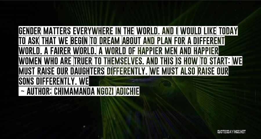 Chimamanda Ngozi Adichie Quotes: Gender Matters Everywhere In The World. And I Would Like Today To Ask That We Begin To Dream About And