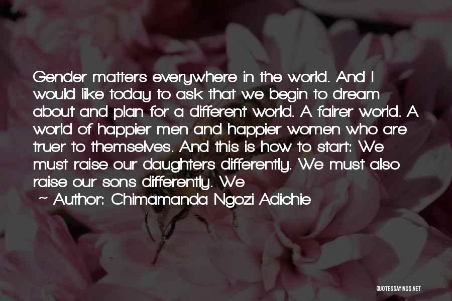 Chimamanda Ngozi Adichie Quotes: Gender Matters Everywhere In The World. And I Would Like Today To Ask That We Begin To Dream About And