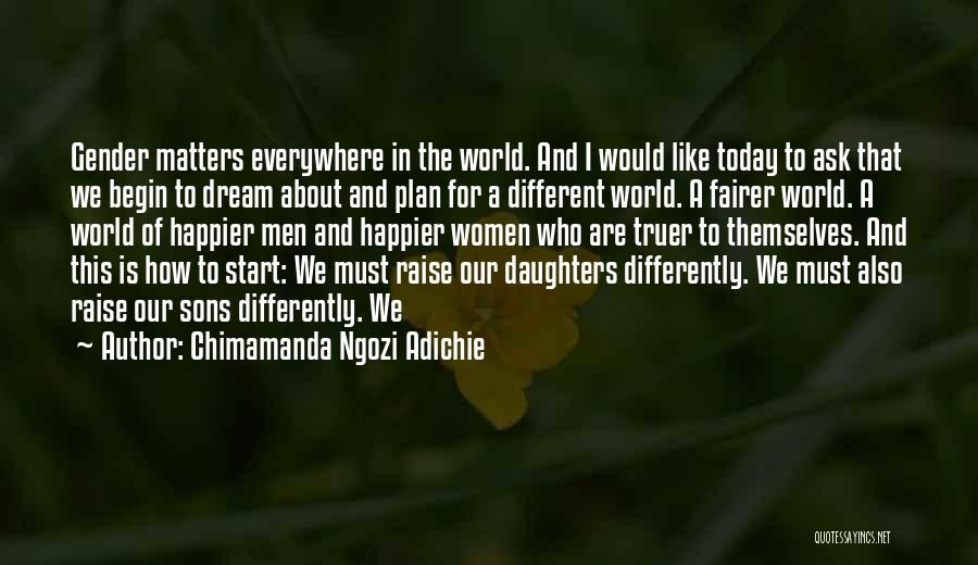 Chimamanda Ngozi Adichie Quotes: Gender Matters Everywhere In The World. And I Would Like Today To Ask That We Begin To Dream About And