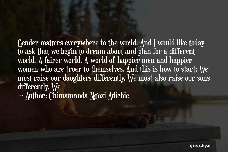 Chimamanda Ngozi Adichie Quotes: Gender Matters Everywhere In The World. And I Would Like Today To Ask That We Begin To Dream About And