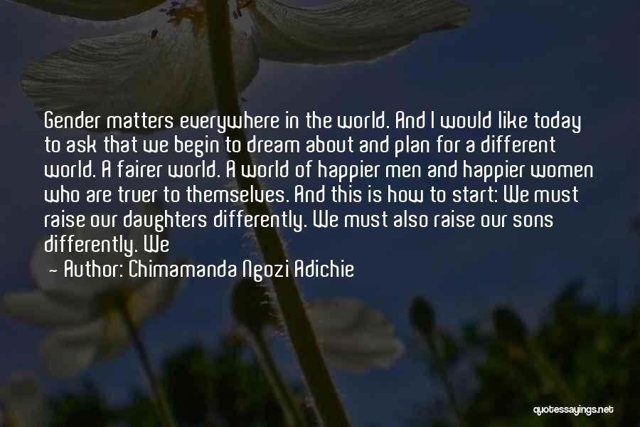 Chimamanda Ngozi Adichie Quotes: Gender Matters Everywhere In The World. And I Would Like Today To Ask That We Begin To Dream About And