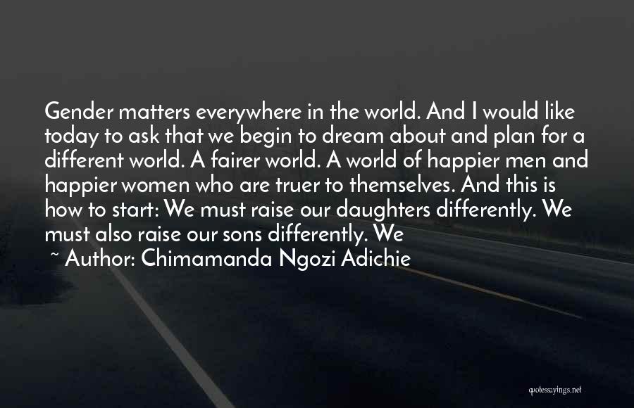 Chimamanda Ngozi Adichie Quotes: Gender Matters Everywhere In The World. And I Would Like Today To Ask That We Begin To Dream About And