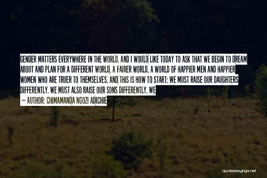 Chimamanda Ngozi Adichie Quotes: Gender Matters Everywhere In The World. And I Would Like Today To Ask That We Begin To Dream About And