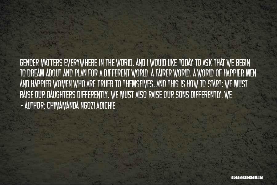 Chimamanda Ngozi Adichie Quotes: Gender Matters Everywhere In The World. And I Would Like Today To Ask That We Begin To Dream About And