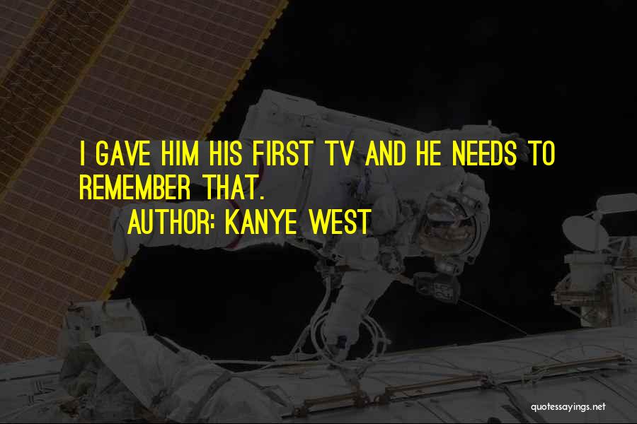 Kanye West Quotes: I Gave Him His First Tv And He Needs To Remember That.