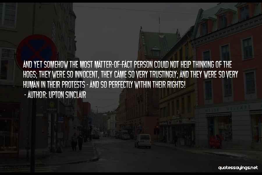 Upton Sinclair Quotes: And Yet Somehow The Most Matter-of-fact Person Could Not Help Thinking Of The Hogs; They Were So Innocent, They Came