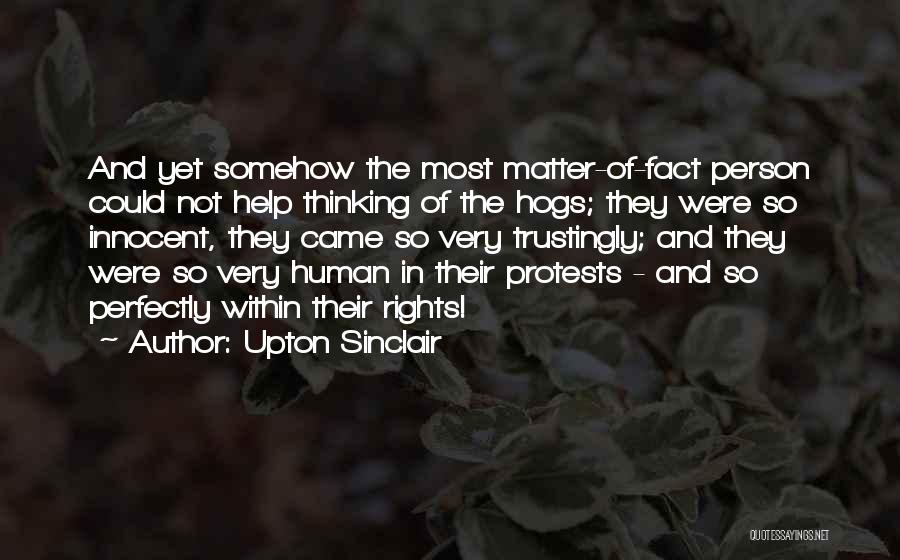 Upton Sinclair Quotes: And Yet Somehow The Most Matter-of-fact Person Could Not Help Thinking Of The Hogs; They Were So Innocent, They Came