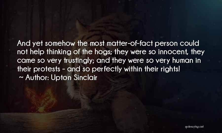 Upton Sinclair Quotes: And Yet Somehow The Most Matter-of-fact Person Could Not Help Thinking Of The Hogs; They Were So Innocent, They Came