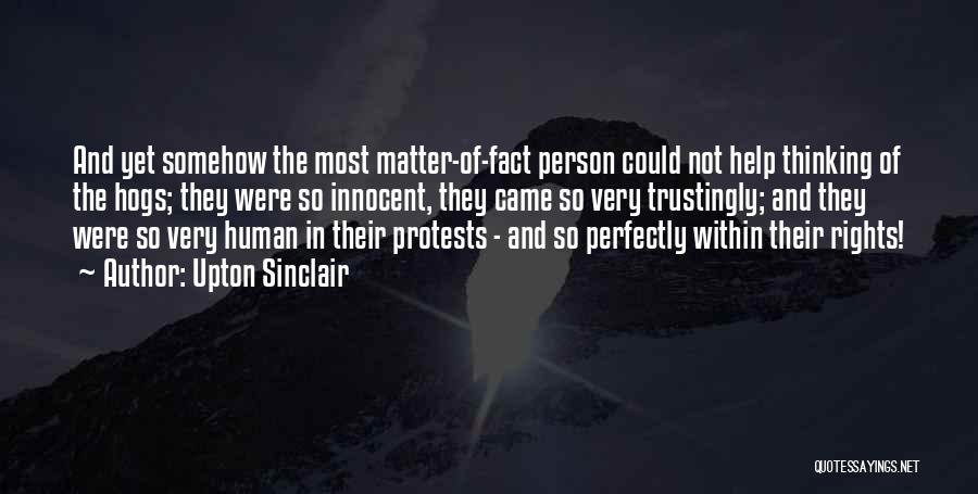 Upton Sinclair Quotes: And Yet Somehow The Most Matter-of-fact Person Could Not Help Thinking Of The Hogs; They Were So Innocent, They Came