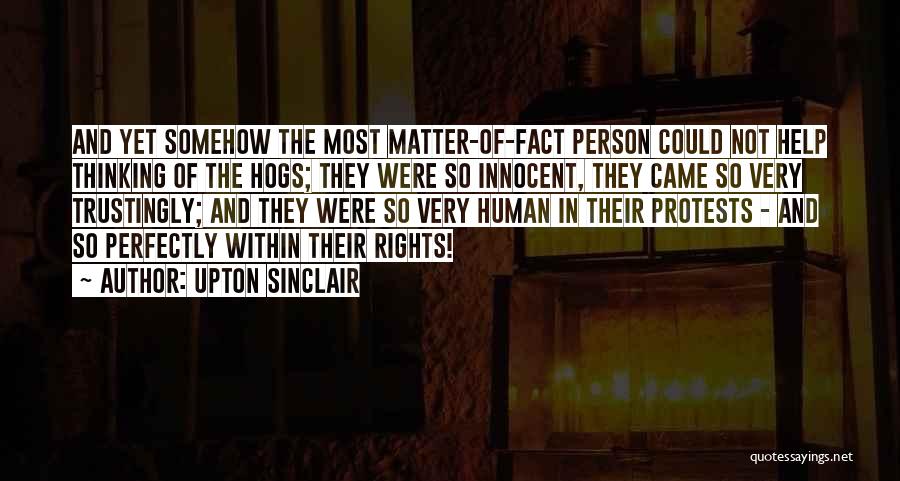 Upton Sinclair Quotes: And Yet Somehow The Most Matter-of-fact Person Could Not Help Thinking Of The Hogs; They Were So Innocent, They Came