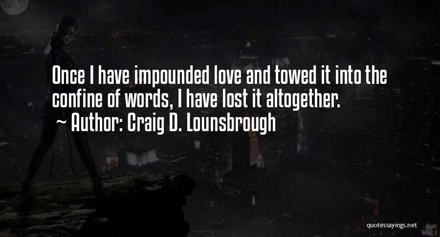 Craig D. Lounsbrough Quotes: Once I Have Impounded Love And Towed It Into The Confine Of Words, I Have Lost It Altogether.
