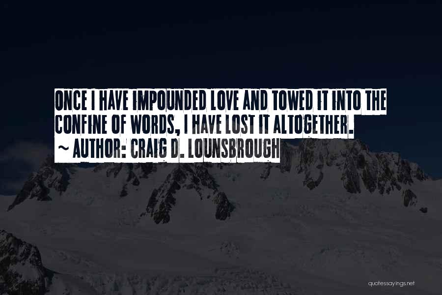Craig D. Lounsbrough Quotes: Once I Have Impounded Love And Towed It Into The Confine Of Words, I Have Lost It Altogether.