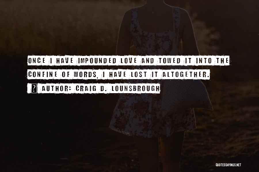 Craig D. Lounsbrough Quotes: Once I Have Impounded Love And Towed It Into The Confine Of Words, I Have Lost It Altogether.