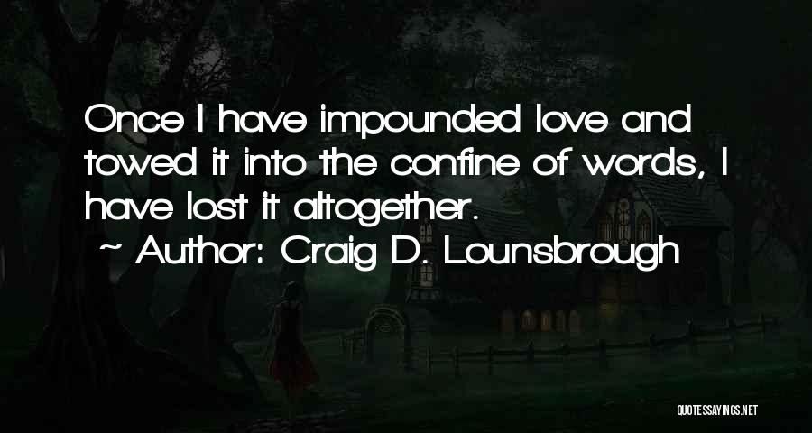 Craig D. Lounsbrough Quotes: Once I Have Impounded Love And Towed It Into The Confine Of Words, I Have Lost It Altogether.