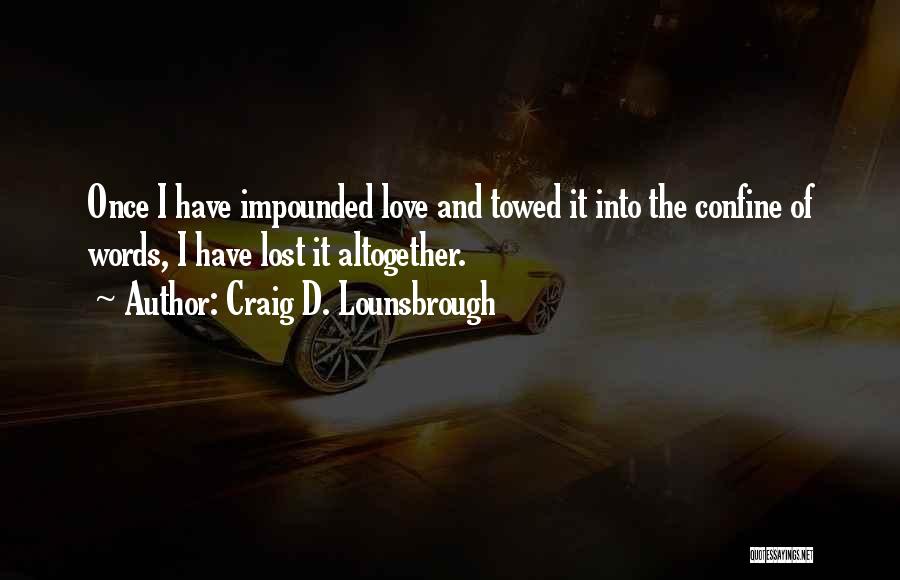 Craig D. Lounsbrough Quotes: Once I Have Impounded Love And Towed It Into The Confine Of Words, I Have Lost It Altogether.