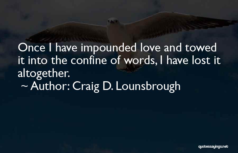Craig D. Lounsbrough Quotes: Once I Have Impounded Love And Towed It Into The Confine Of Words, I Have Lost It Altogether.