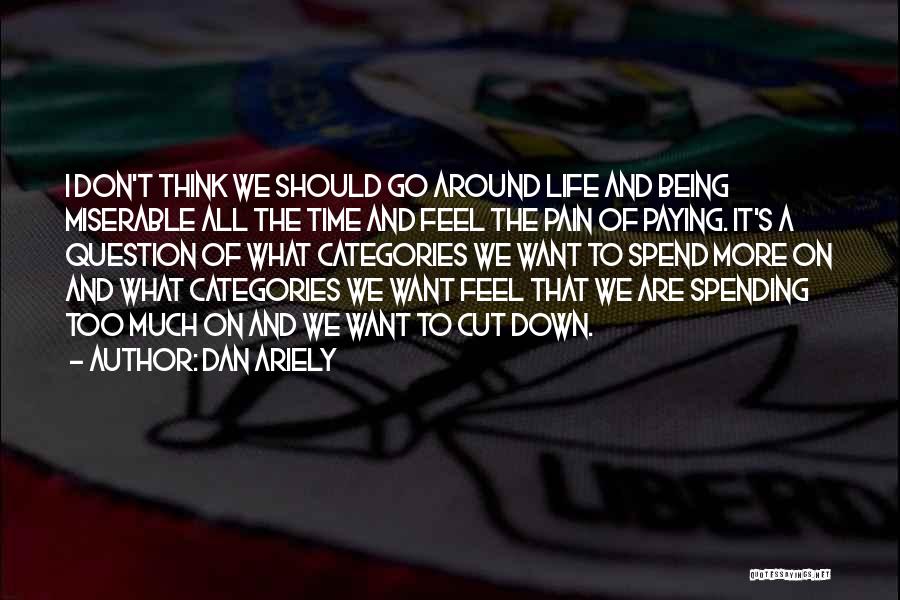 Dan Ariely Quotes: I Don't Think We Should Go Around Life And Being Miserable All The Time And Feel The Pain Of Paying.