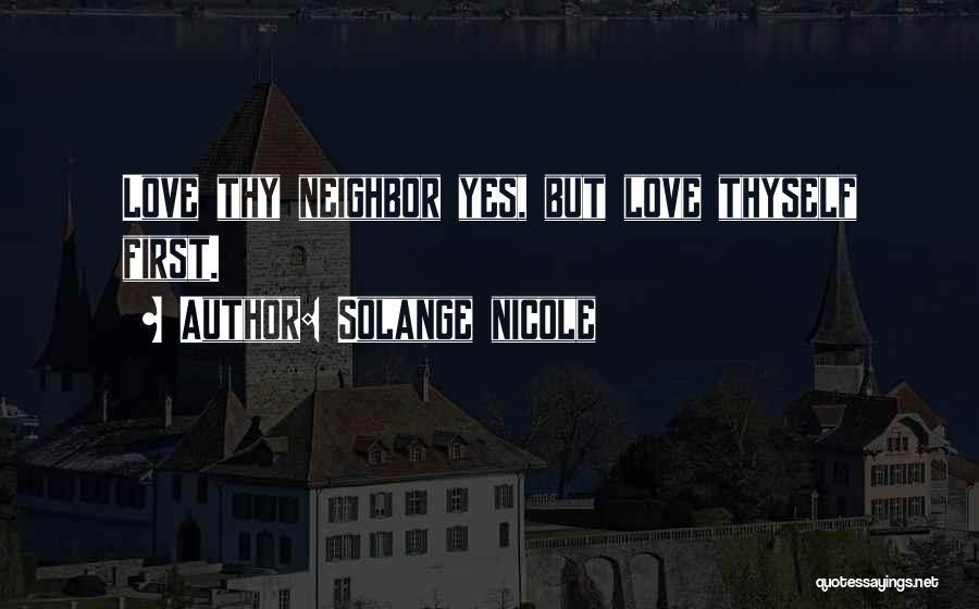 Solange Nicole Quotes: Love Thy Neighbor Yes, But Love Thyself First.